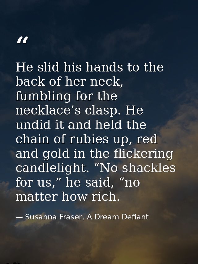 He slid his hands to the back of her neck, fumbling for the necklace’s clasp. He undid it and held the chain of rubies u — Susanna Fraser, A Dream Defiant