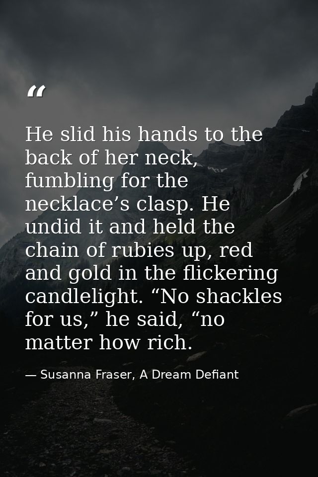 He slid his hands to the back of her neck, fumbling for the necklace’s clasp. He undid it and held the chain of rubies u — Susanna Fraser, A Dream Defiant