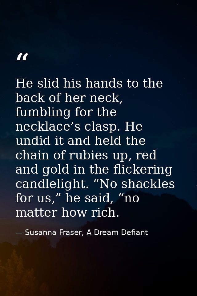 He slid his hands to the back of her neck, fumbling for the necklace’s clasp. He undid it and held the chain of rubies u — Susanna Fraser, A Dream Defiant