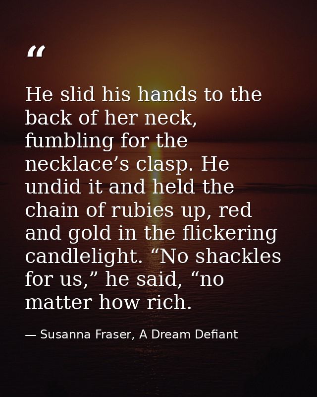He slid his hands to the back of her neck, fumbling for the necklace’s clasp. He undid it and held the chain of rubies u — Susanna Fraser, A Dream Defiant