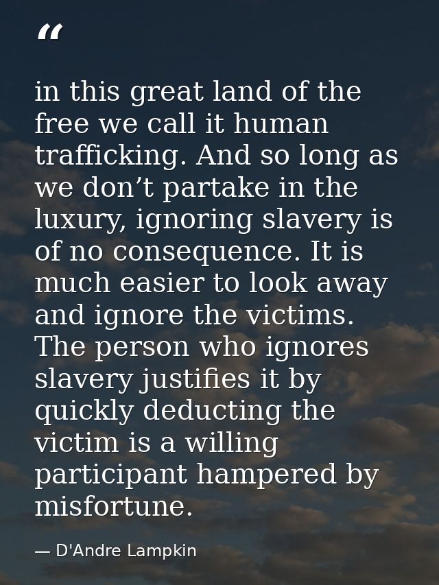 in this great land of the free we call it human trafficking. And so long as we don’t partake in the luxury, ignoring sla — D'Andre Lampkin