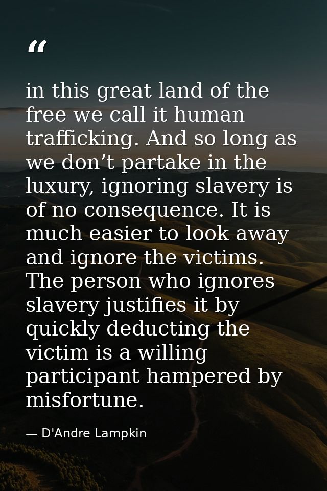 in this great land of the free we call it human trafficking. And so long as we don’t partake in the luxury, ignoring sla — D'Andre Lampkin