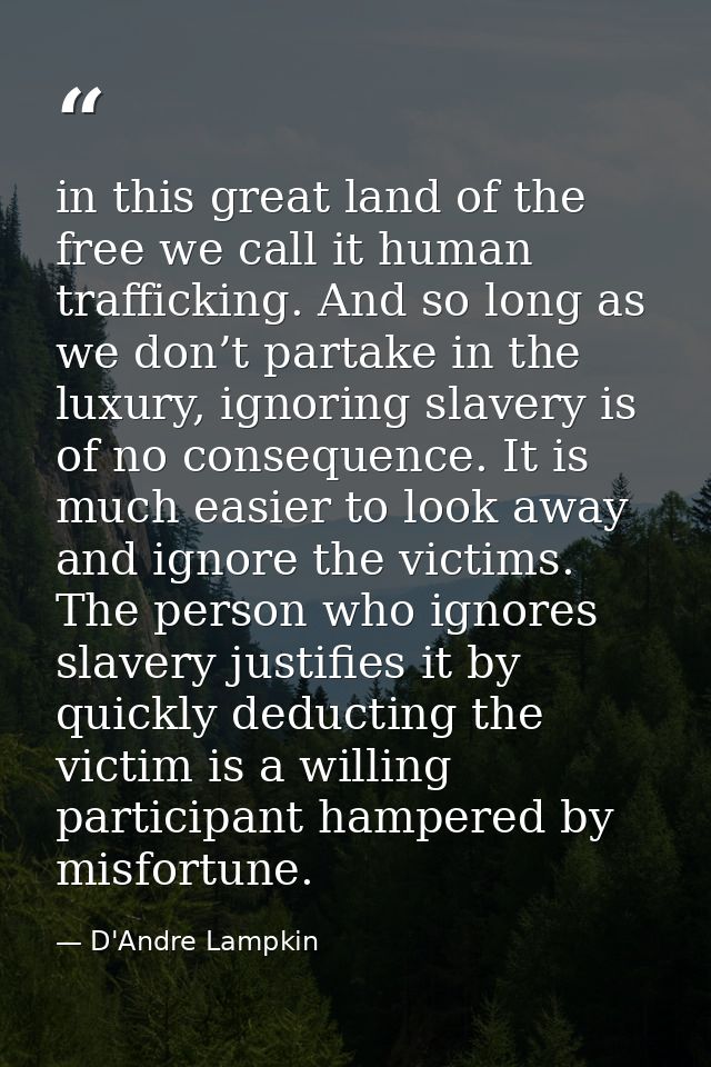 in this great land of the free we call it human trafficking. And so long as we don’t partake in the luxury, ignoring sla — D'Andre Lampkin