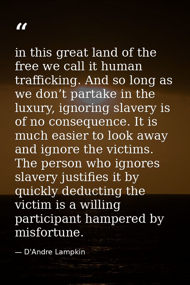 in this great land of the free we call it human trafficking. And so long as we don’t partake in the luxury, ignoring sla — D'Andre Lampkin
