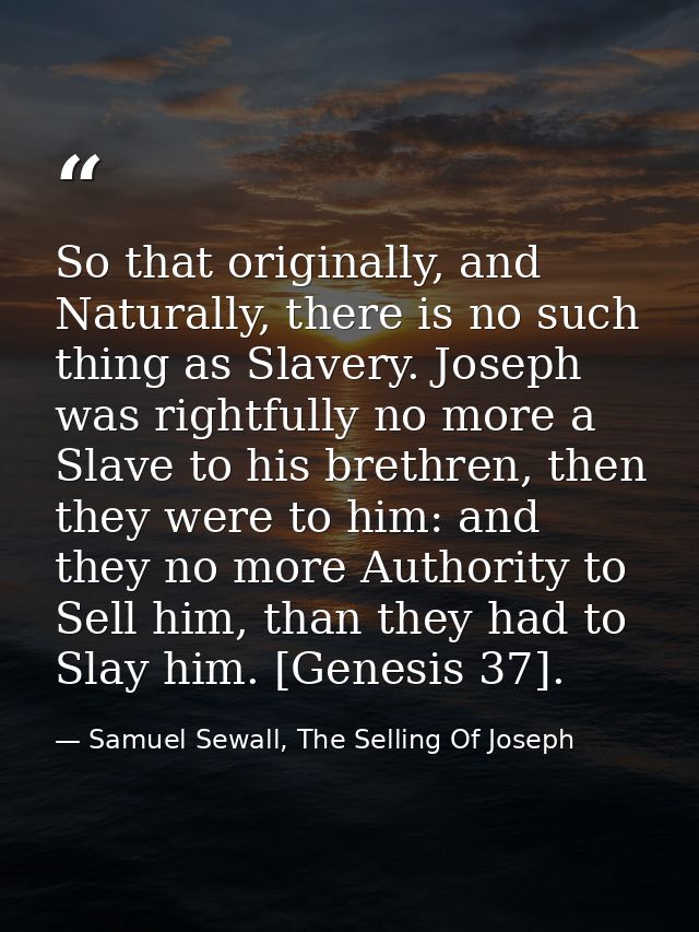 So that originally, and Naturally, there is no such thing as Slavery. Joseph was rightfully no more a Slave to his breth — Samuel Sewall, The Selling Of Joseph