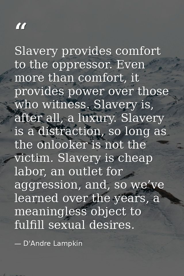 Slavery provides comfort to the oppressor. Even more than comfort, it provides power over those who witness. Slavery is, — D'Andre Lampkin