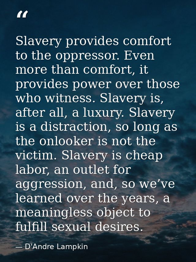 Slavery provides comfort to the oppressor. Even more than comfort, it provides power over those who witness. Slavery is, — D'Andre Lampkin