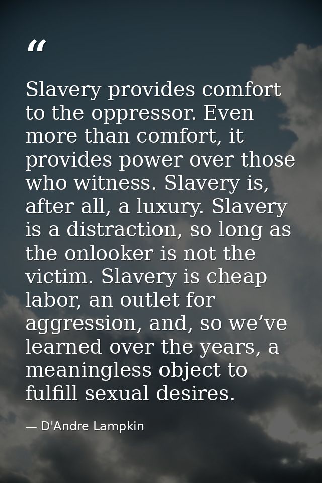 Slavery provides comfort to the oppressor. Even more than comfort, it provides power over those who witness. Slavery is, — D'Andre Lampkin