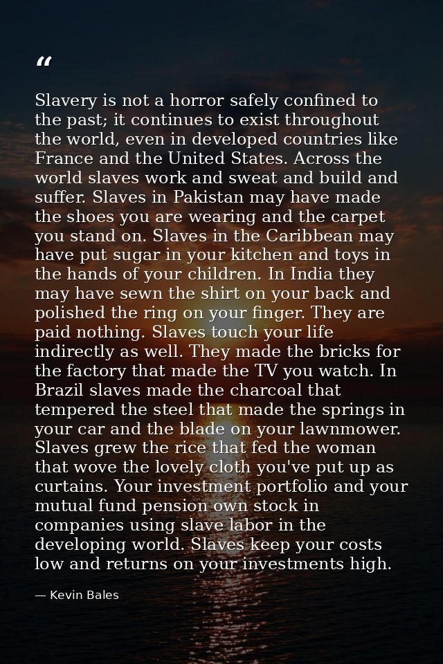 Slavery is not a horror safely confined to the past; it continues to exist throughout the world, even in developed count — Kevin Bales