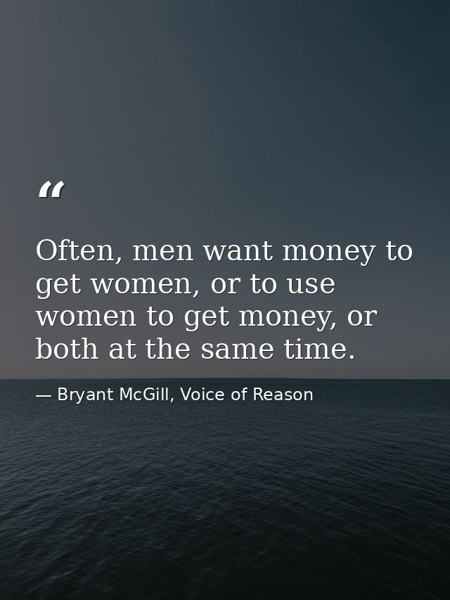 Often, men want money to get women, or to use women to get money, or both at the same time. — Bryant McGill, Voice of Reason