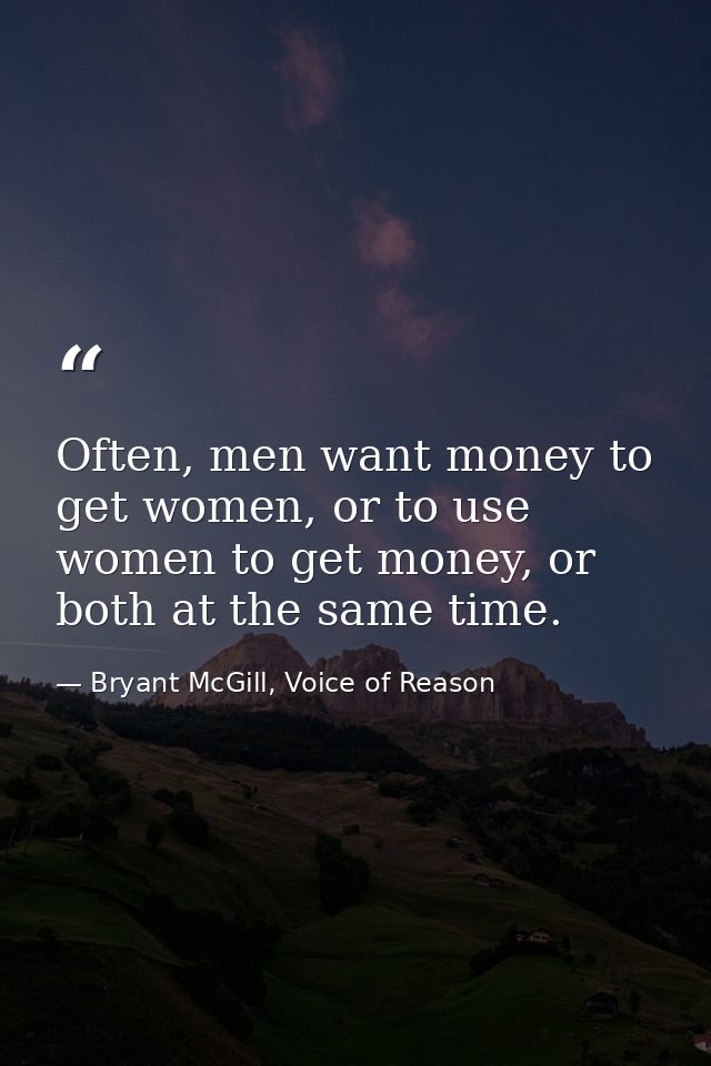 Often, men want money to get women, or to use women to get money, or both at the same time. — Bryant McGill, Voice of Reason