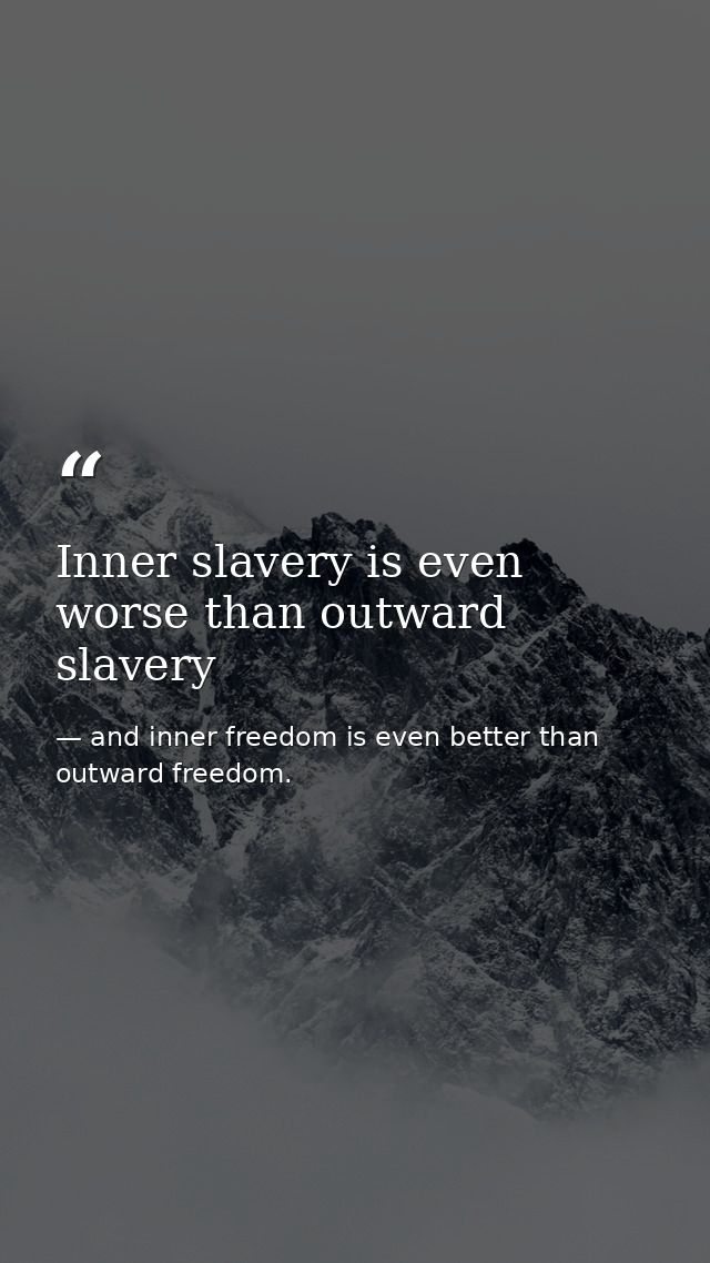 Inner slavery is even worse than outward slavery — and inner freedom is even better than outward freedom.