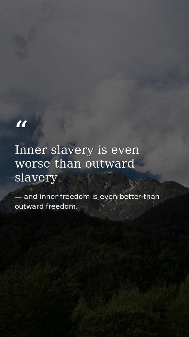 Inner slavery is even worse than outward slavery — and inner freedom is even better than outward freedom.