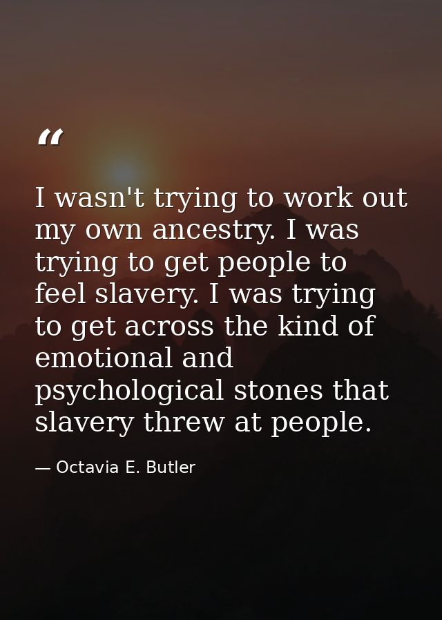 I wasn't trying to work out my own ancestry. I was trying to get people to feel slavery. I was trying to get across the  — Octavia E. Butler