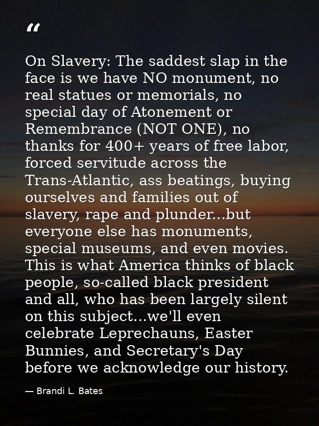 On Slavery: The saddest slap in the face is we have NO monument, no real statues or memorials, no special day of Atoneme — Brandi L. Bates