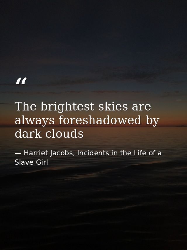 The brightest skies are always foreshadowed by dark clouds — Harriet Jacobs, Incidents in the Life of a Slave Girl