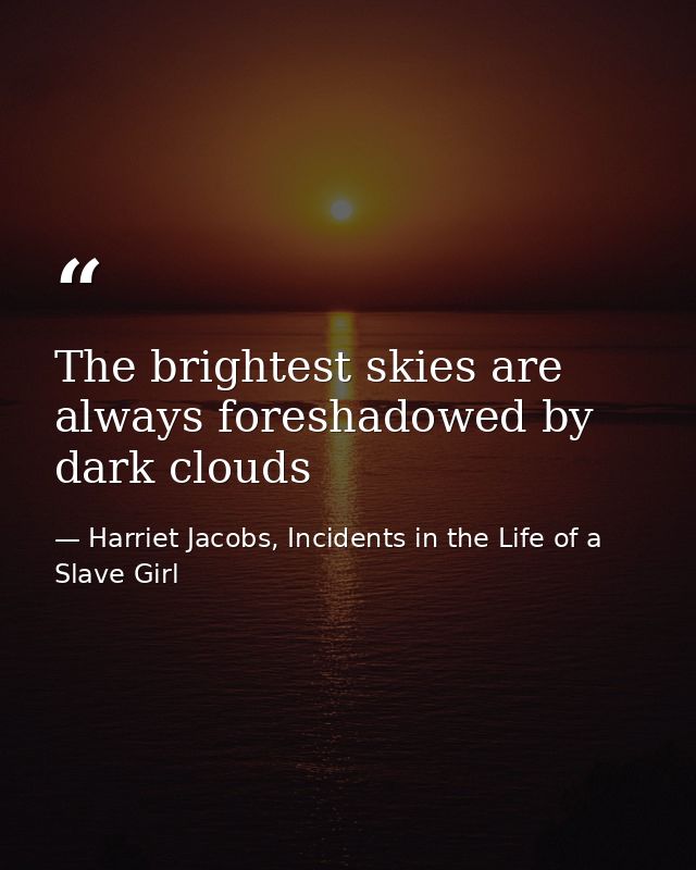 The brightest skies are always foreshadowed by dark clouds — Harriet Jacobs, Incidents in the Life of a Slave Girl