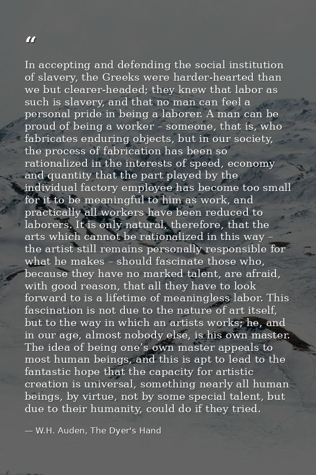 In accepting and defending the social institution of slavery, the Greeks were harder-hearted than we but clearer-headed; — W.H. Auden, The Dyer's Hand