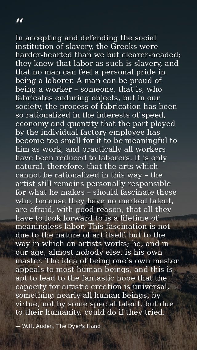 In accepting and defending the social institution of slavery, the Greeks were harder-hearted than we but clearer-headed; — W.H. Auden, The Dyer's Hand