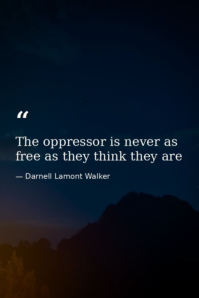 The oppressor is never as free as they think they are — Darnell Lamont Walker