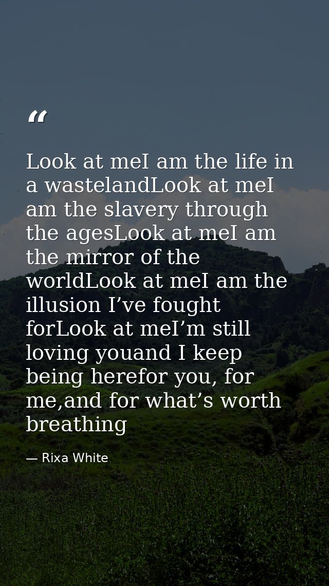 Look at meI am the life in a wastelandLook at meI am the slavery through the agesLook at meI am the mirror of the worldL — Rixa White