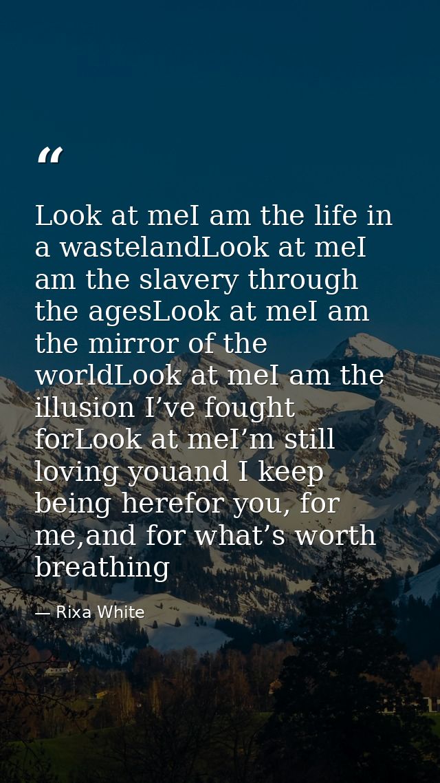 Look at meI am the life in a wastelandLook at meI am the slavery through the agesLook at meI am the mirror of the worldL — Rixa White