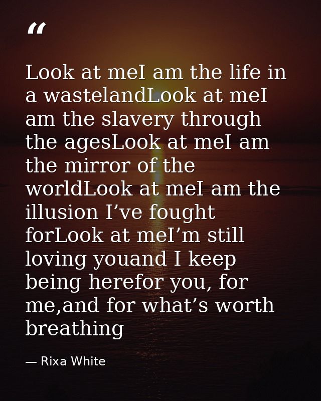 Look at meI am the life in a wastelandLook at meI am the slavery through the agesLook at meI am the mirror of the worldL — Rixa White