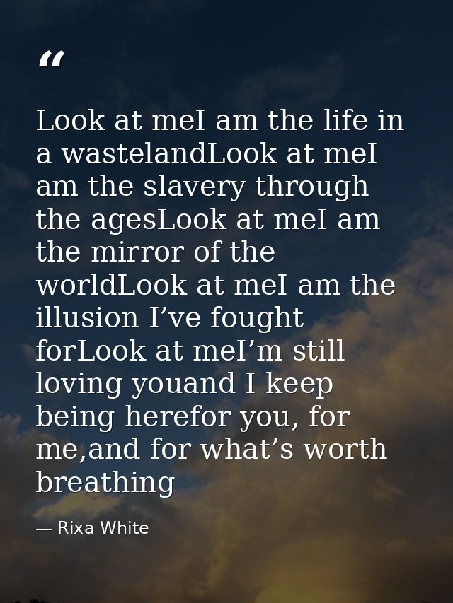 Look at meI am the life in a wastelandLook at meI am the slavery through the agesLook at meI am the mirror of the worldL — Rixa White