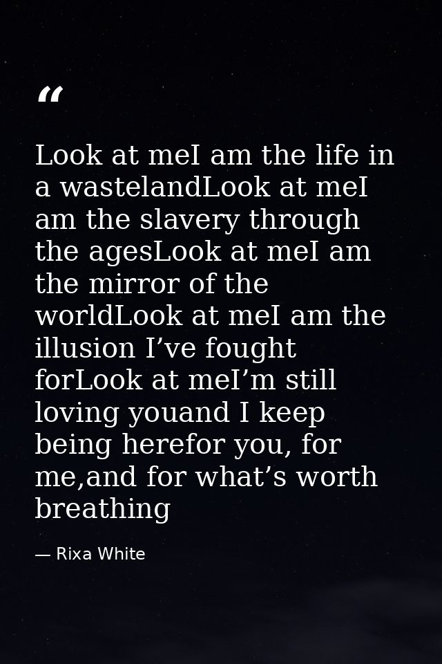 Look at meI am the life in a wastelandLook at meI am the slavery through the agesLook at meI am the mirror of the worldL — Rixa White