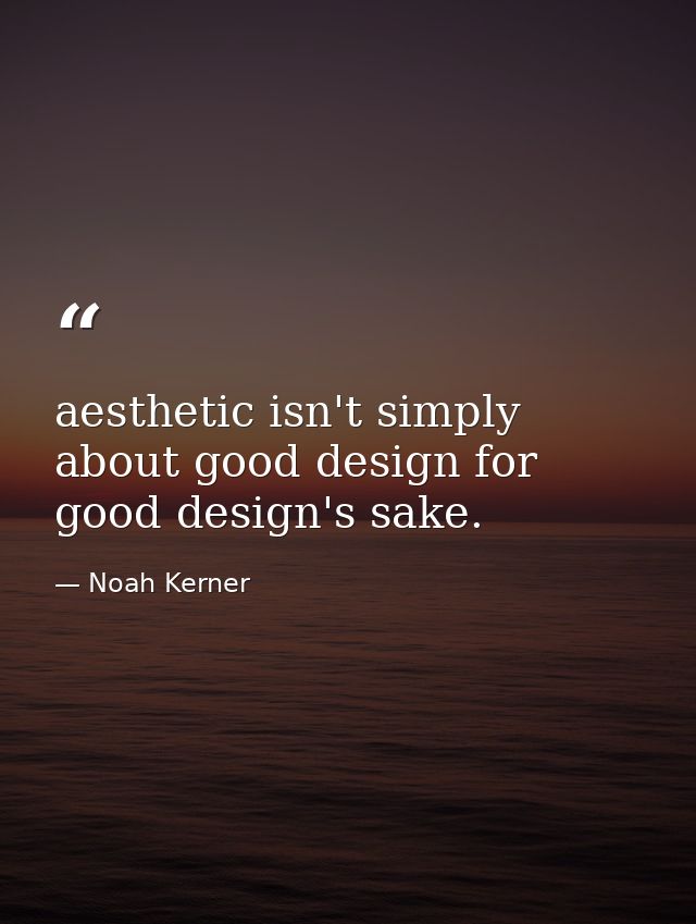 aesthetic isn't simply about good design for good design's sake. — Noah Kerner