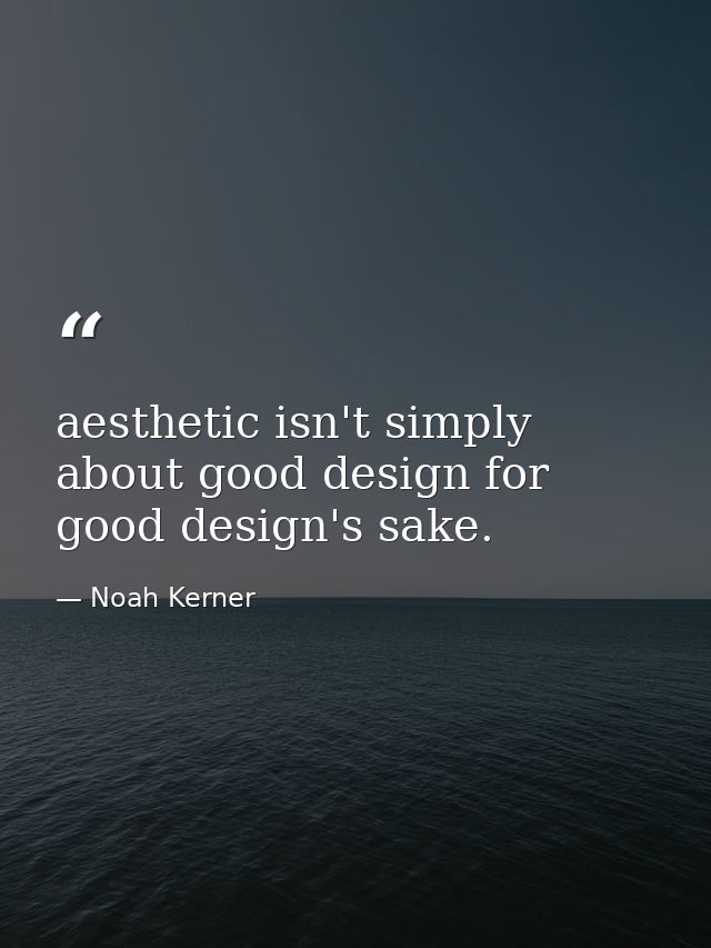 aesthetic isn't simply about good design for good design's sake. — Noah Kerner