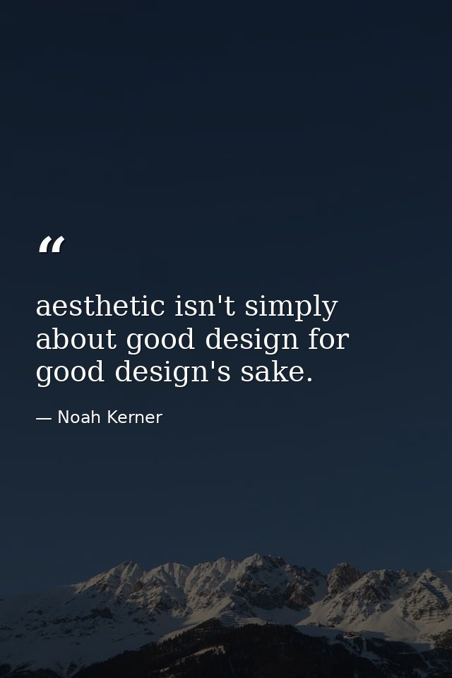 aesthetic isn't simply about good design for good design's sake. — Noah Kerner