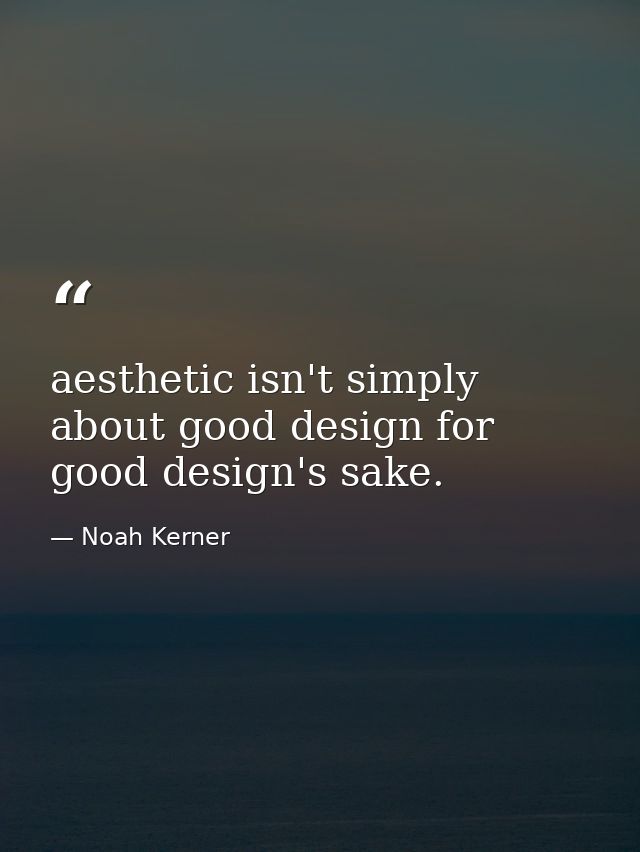 aesthetic isn't simply about good design for good design's sake. — Noah Kerner