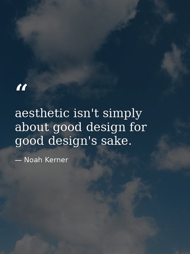 aesthetic isn't simply about good design for good design's sake. — Noah Kerner