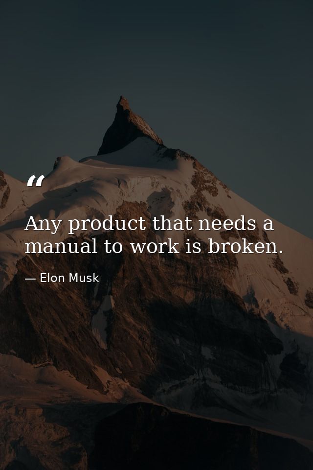 Any product that needs a manual to work is broken. — Elon Musk