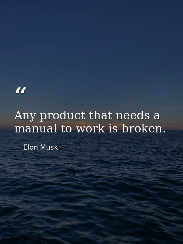 Any product that needs a manual to work is broken. — Elon Musk