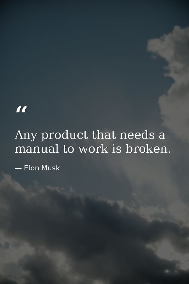 Any product that needs a manual to work is broken. — Elon Musk