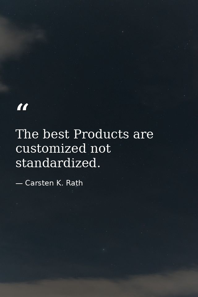 The best Products are customized not standardized. — Carsten K. Rath