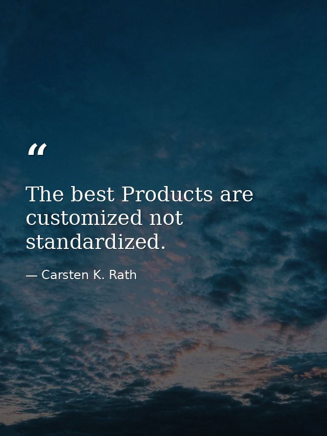 The best Products are customized not standardized. — Carsten K. Rath