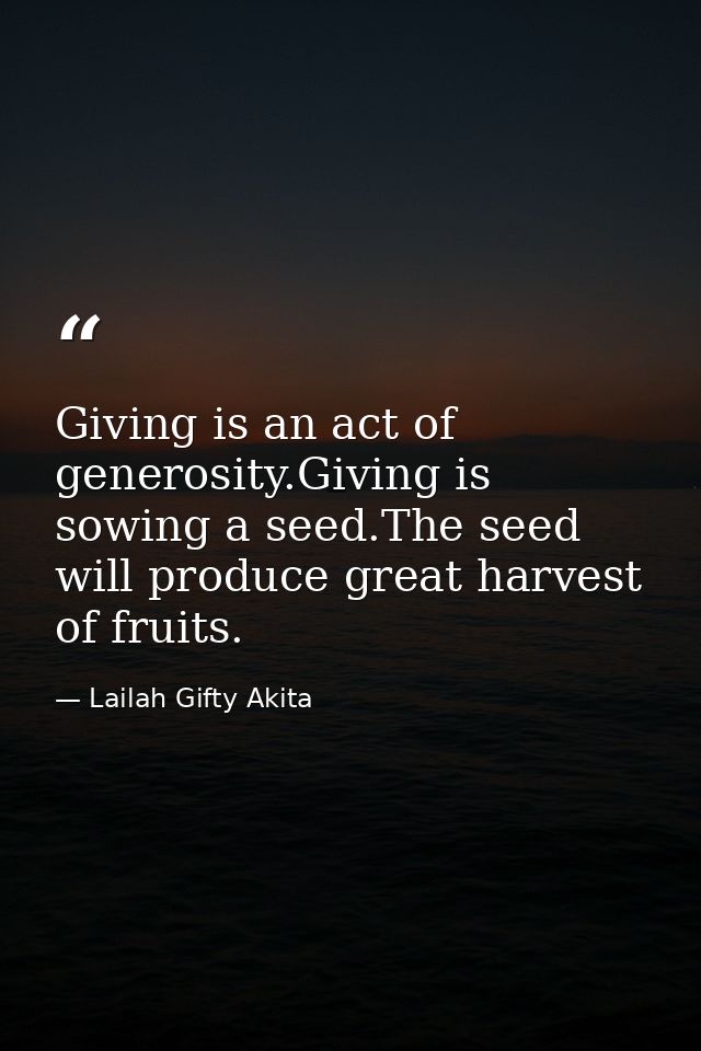 Giving is an act of generosity.Giving is sowing a seed.The seed will produce great harvest of fruits. — Lailah Gifty Akita