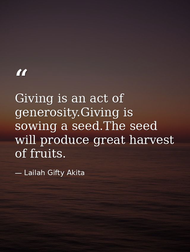 Giving is an act of generosity.Giving is sowing a seed.The seed will produce great harvest of fruits. — Lailah Gifty Akita