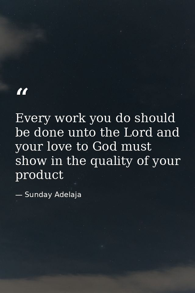 Every work you do should be done unto the Lord and your love to God must show in the quality of your product — Sunday Adelaja
