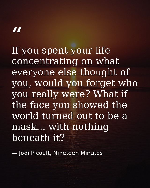 If you spent your life concentrating on what everyone else thought of you, would you forget who you really were? What if — Jodi Picoult, Nineteen Minutes