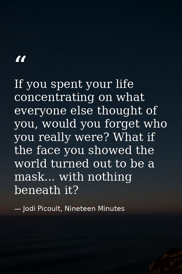 If you spent your life concentrating on what everyone else thought of you, would you forget who you really were? What if — Jodi Picoult, Nineteen Minutes
