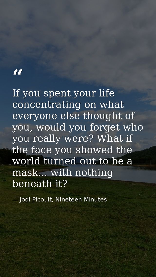 If you spent your life concentrating on what everyone else thought of you, would you forget who you really were? What if — Jodi Picoult, Nineteen Minutes