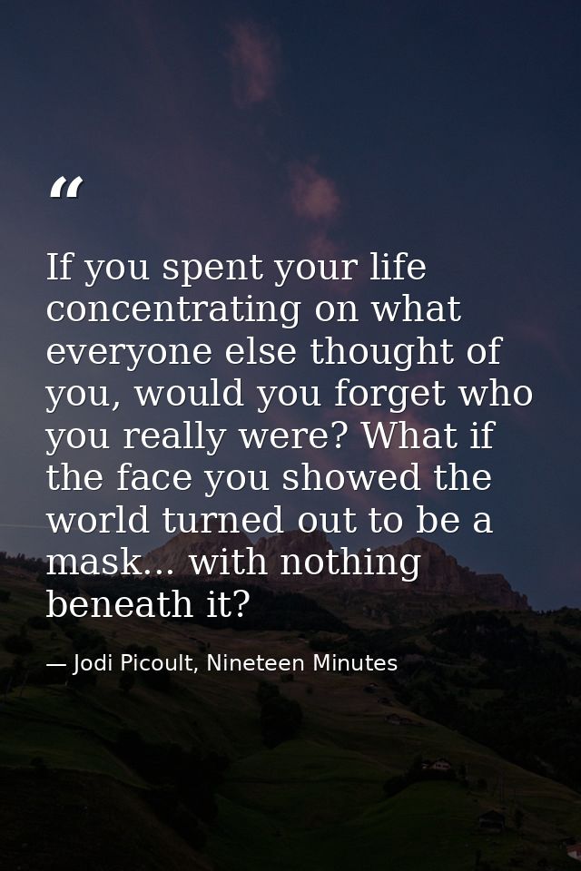 If you spent your life concentrating on what everyone else thought of you, would you forget who you really were? What if — Jodi Picoult, Nineteen Minutes