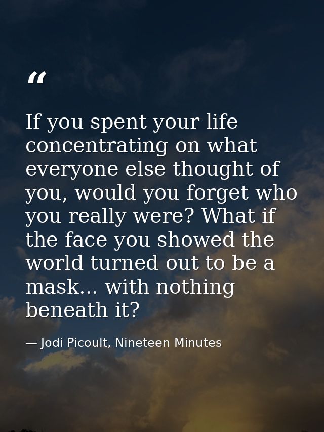 If you spent your life concentrating on what everyone else thought of you, would you forget who you really were? What if — Jodi Picoult, Nineteen Minutes