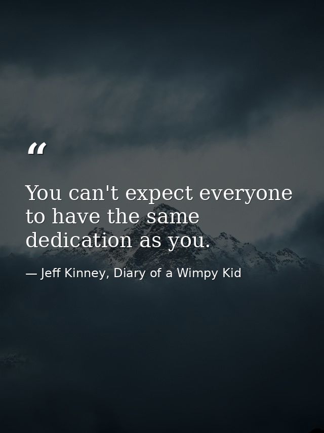 You can't expect everyone to have the same dedication as you. — Jeff Kinney, Diary of a Wimpy Kid