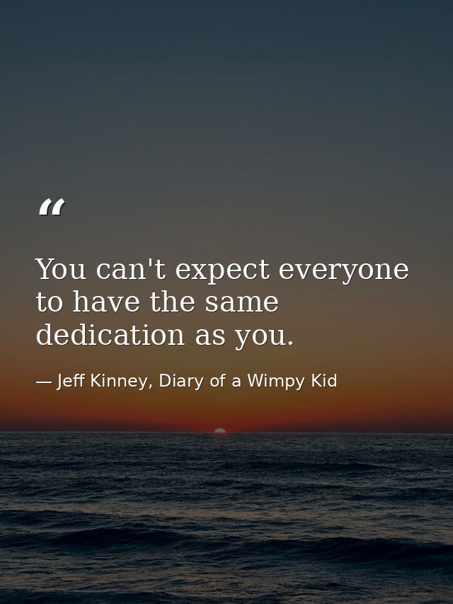 You can't expect everyone to have the same dedication as you. — Jeff Kinney, Diary of a Wimpy Kid