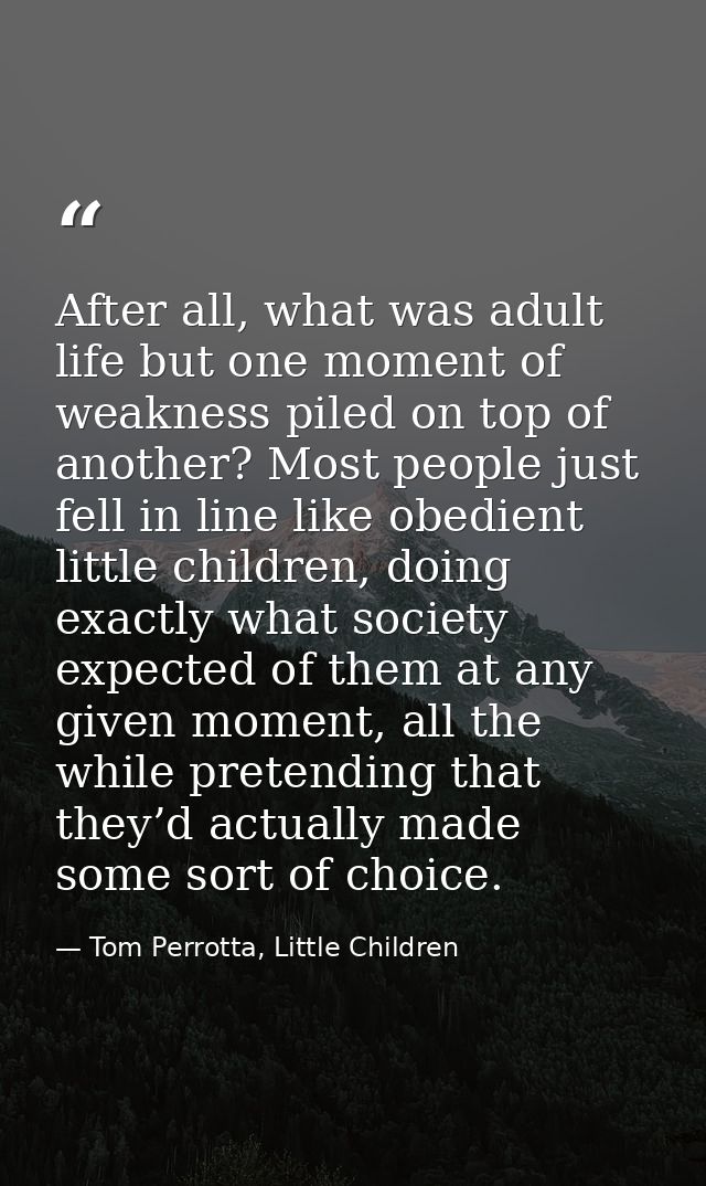 After all, what was adult life but one moment of weakness piled on top of another? Most people just fell in line like ob — Tom Perrotta, Little Children